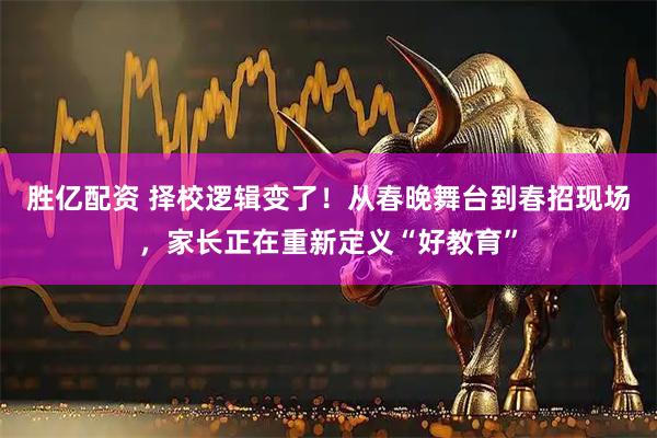 胜亿配资 择校逻辑变了！从春晚舞台到春招现场，家长正在重新定义“好教育”