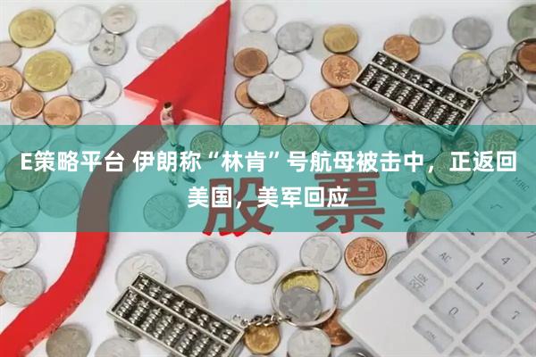 E策略平台 伊朗称“林肯”号航母被击中，正返回美国，美军回应