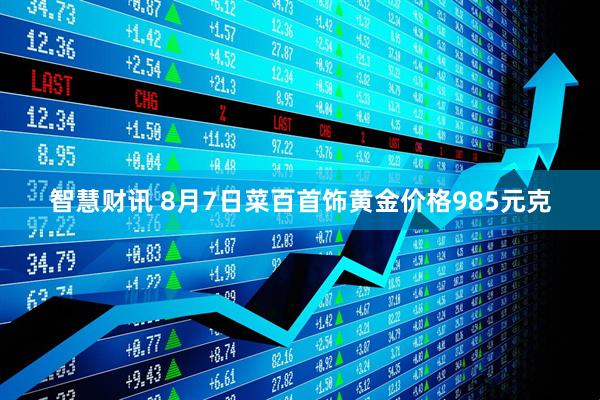智慧财讯 8月7日菜百首饰黄金价格985元克
