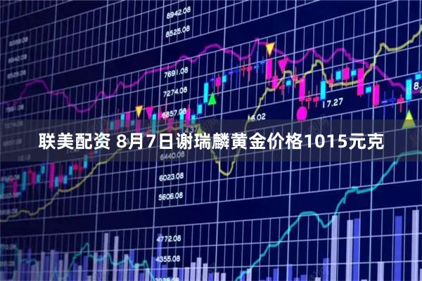 联美配资 8月7日谢瑞麟黄金价格1015元克