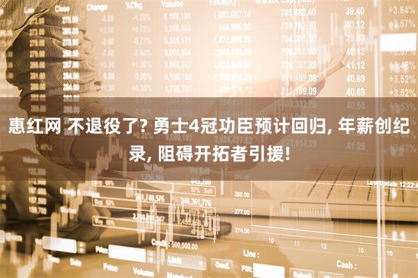 惠红网 不退役了? 勇士4冠功臣预计回归, 年薪创纪录, 阻碍开拓者引援!