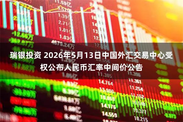 瑞银投资 2026年5月13日中国外汇交易中心受权公布人民币汇率中间价公告