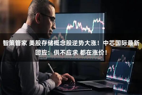 智策管家 美股存储概念股逆势大涨！中芯国际最新回应：供不应求 都在涨价！