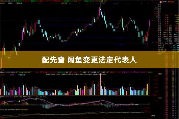 配先查 闲鱼变更法定代表人