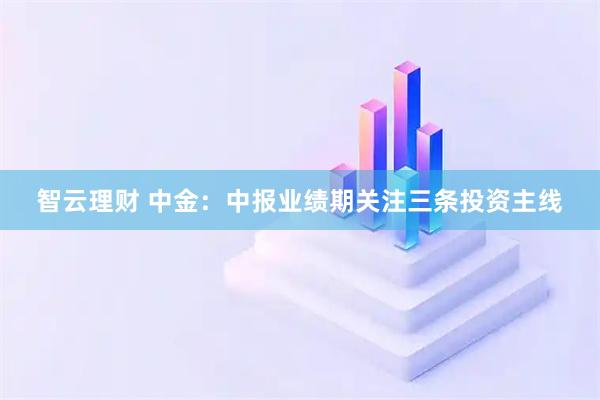 智云理财 中金：中报业绩期关注三条投资主线