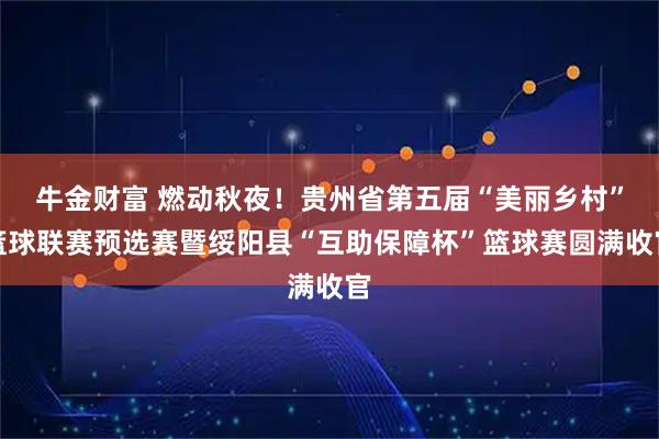 牛金财富 燃动秋夜！贵州省第五届“美丽乡村”篮球联赛预选赛暨绥阳县“互助保障杯”篮球赛圆满收官